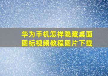 华为手机怎样隐藏桌面图标视频教程图片下载