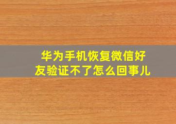 华为手机恢复微信好友验证不了怎么回事儿