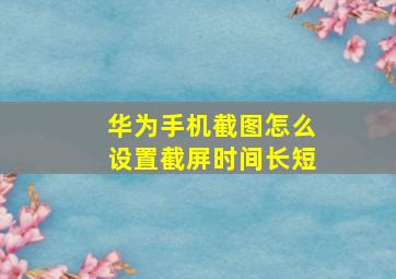 华为手机截图怎么设置截屏时间长短