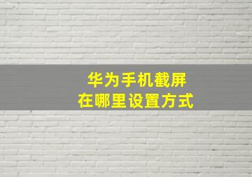 华为手机截屏在哪里设置方式