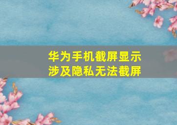 华为手机截屏显示涉及隐私无法截屏