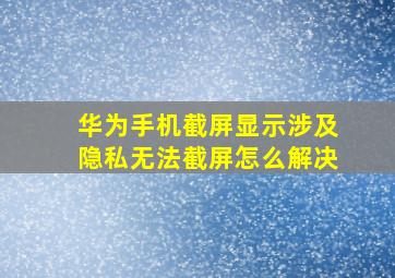 华为手机截屏显示涉及隐私无法截屏怎么解决