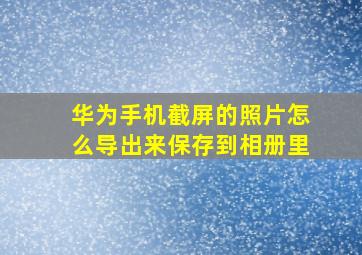 华为手机截屏的照片怎么导出来保存到相册里