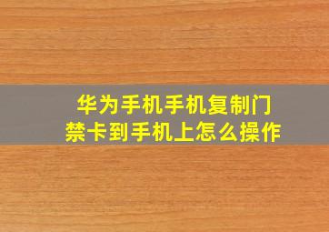 华为手机手机复制门禁卡到手机上怎么操作