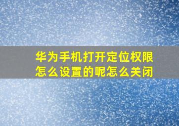 华为手机打开定位权限怎么设置的呢怎么关闭