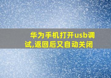 华为手机打开usb调试,返回后又自动关闭