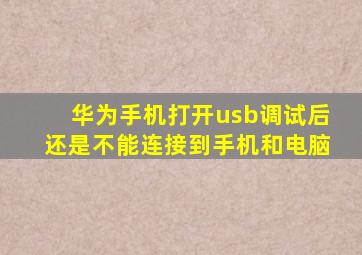 华为手机打开usb调试后还是不能连接到手机和电脑