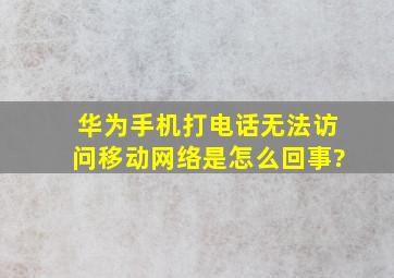 华为手机打电话无法访问移动网络是怎么回事?