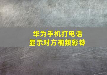 华为手机打电话显示对方视频彩铃