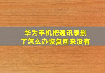 华为手机把通讯录删了怎么办恢复回来没有