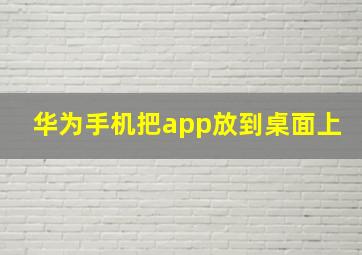 华为手机把app放到桌面上