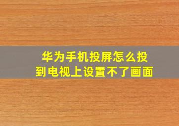 华为手机投屏怎么投到电视上设置不了画面