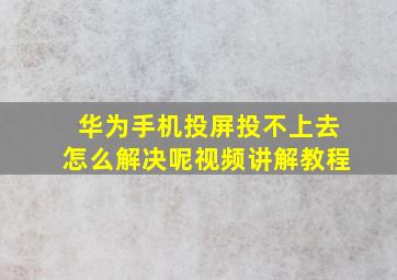 华为手机投屏投不上去怎么解决呢视频讲解教程