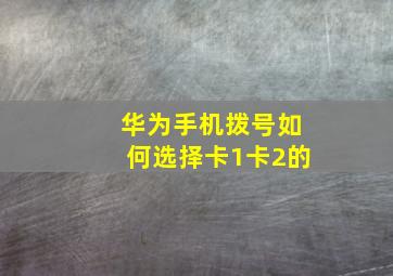 华为手机拨号如何选择卡1卡2的