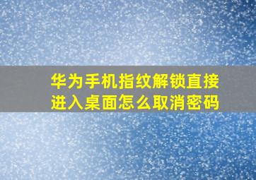 华为手机指纹解锁直接进入桌面怎么取消密码