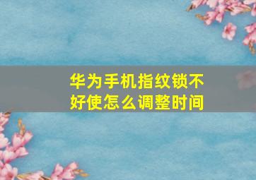 华为手机指纹锁不好使怎么调整时间