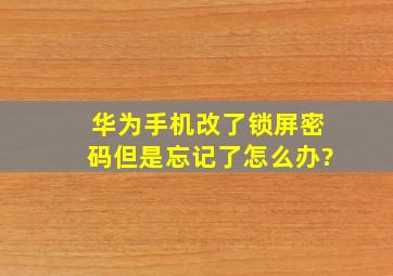 华为手机改了锁屏密码但是忘记了怎么办?