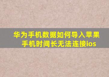 华为手机数据如何导入苹果手机时间长无法连接ios