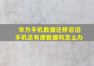 华为手机数据迁移后旧手机还有原数据吗怎么办