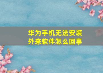 华为手机无法安装外来软件怎么回事