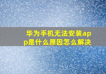 华为手机无法安装app是什么原因怎么解决