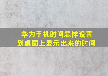 华为手机时间怎样设置到桌面上显示出来的时间