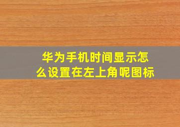 华为手机时间显示怎么设置在左上角呢图标