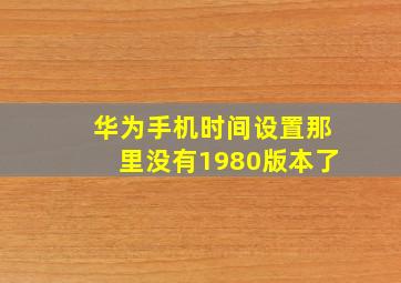 华为手机时间设置那里没有1980版本了