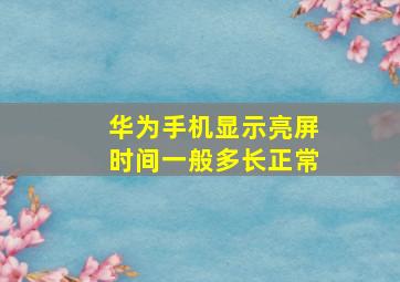 华为手机显示亮屏时间一般多长正常