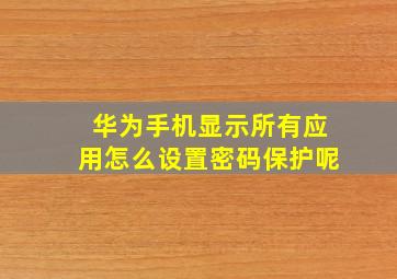 华为手机显示所有应用怎么设置密码保护呢