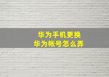 华为手机更换华为帐号怎么弄