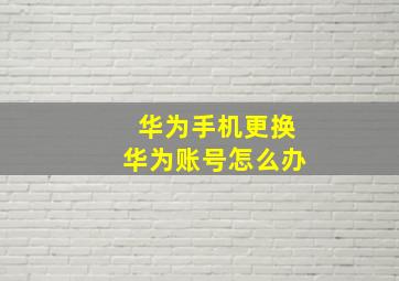 华为手机更换华为账号怎么办