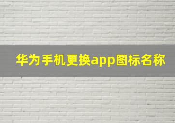 华为手机更换app图标名称