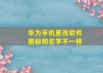 华为手机更改软件图标和名字不一样