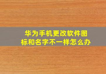 华为手机更改软件图标和名字不一样怎么办