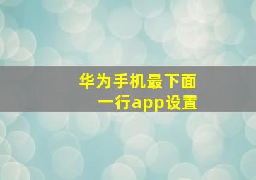 华为手机最下面一行app设置