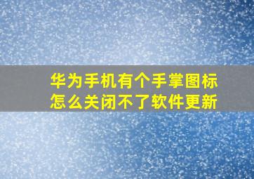 华为手机有个手掌图标怎么关闭不了软件更新