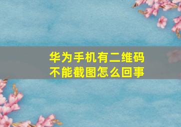 华为手机有二维码不能截图怎么回事