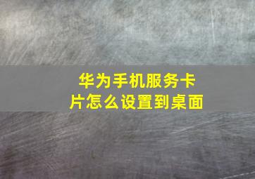 华为手机服务卡片怎么设置到桌面