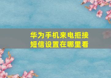 华为手机来电拒接短信设置在哪里看