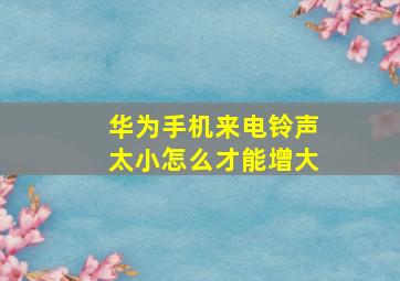 华为手机来电铃声太小怎么才能增大