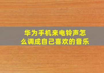 华为手机来电铃声怎么调成自己喜欢的音乐