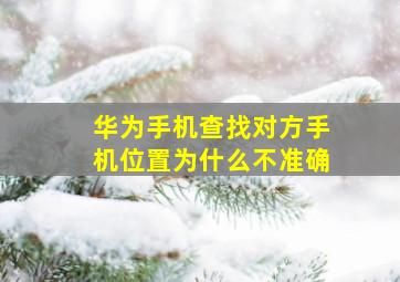 华为手机查找对方手机位置为什么不准确