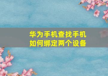 华为手机查找手机如何绑定两个设备