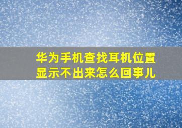 华为手机查找耳机位置显示不出来怎么回事儿