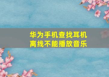 华为手机查找耳机离线不能播放音乐