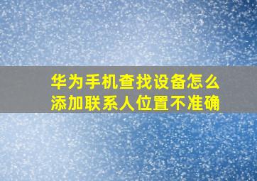 华为手机查找设备怎么添加联系人位置不准确