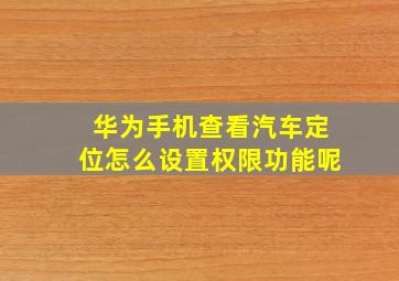 华为手机查看汽车定位怎么设置权限功能呢