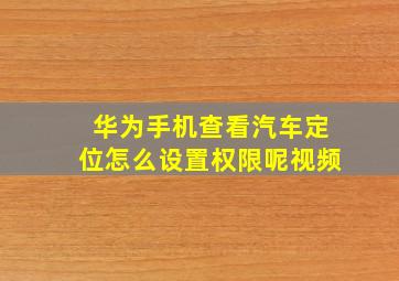 华为手机查看汽车定位怎么设置权限呢视频