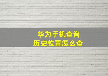 华为手机查询历史位置怎么查